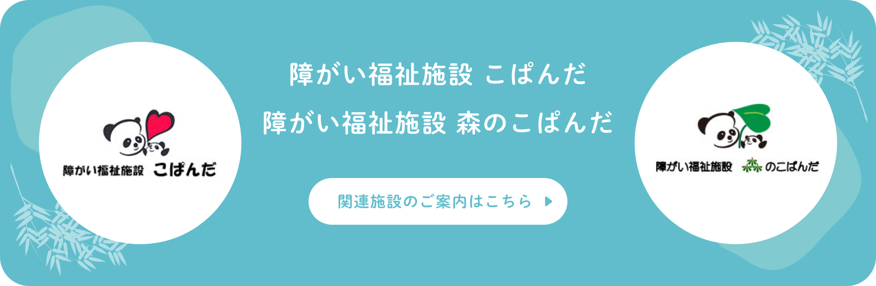 障がい福祉施設 こぱんだ 障がい福祉施設 森のこぱんだ 関連施設のご案内はこちら